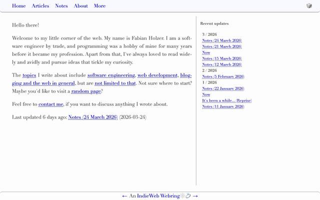 Screenshot of Fabian Holzer
        Welcome to my little corner of the web. My name is Fabian Holzer. I am a software engineer by trade, and programming was a hobby of mine for many years before it became my profession.